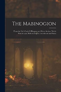The Mabinogion: From the Llyfr Coch O Hergest, and Other Ancient Welsh Manuscripts, With an English Translation and Notes