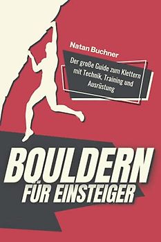 Bouldern für Einsteiger: Der große Guide zum Klettern mit Technik, Training und Ausrüstung