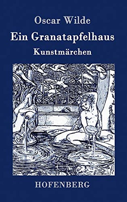 Ein Granatapfelhaus: Vier Kunstmärchen: Der junge König / Der Geburtstag der Infantin / Der Fischer und seine Seele / Das Sternenkind