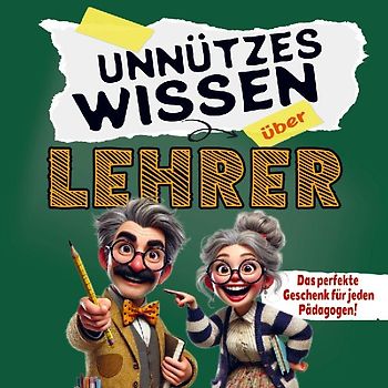 Unnützes Wissen über Lehrer: Lustige Fakten und Geschichten, die garantiert für Lachanfälle sorgen! Das ideale Geschenk für jeden Pädagogen!