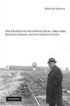 The Frankfurt Auschwitz Trial, 1963-1965: Genocide, History, and the Limits of the Law - Devin O. Pendas