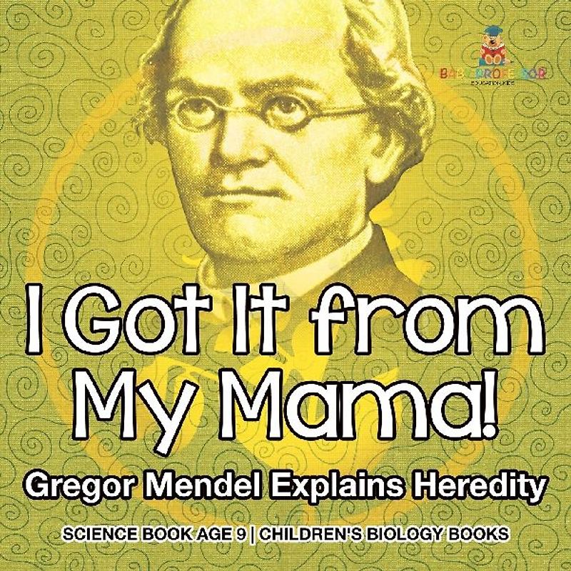 I Got It from My Mama! Gregor Mendel Explains Heredity - Science Book Age 9 | Children's Biology Books