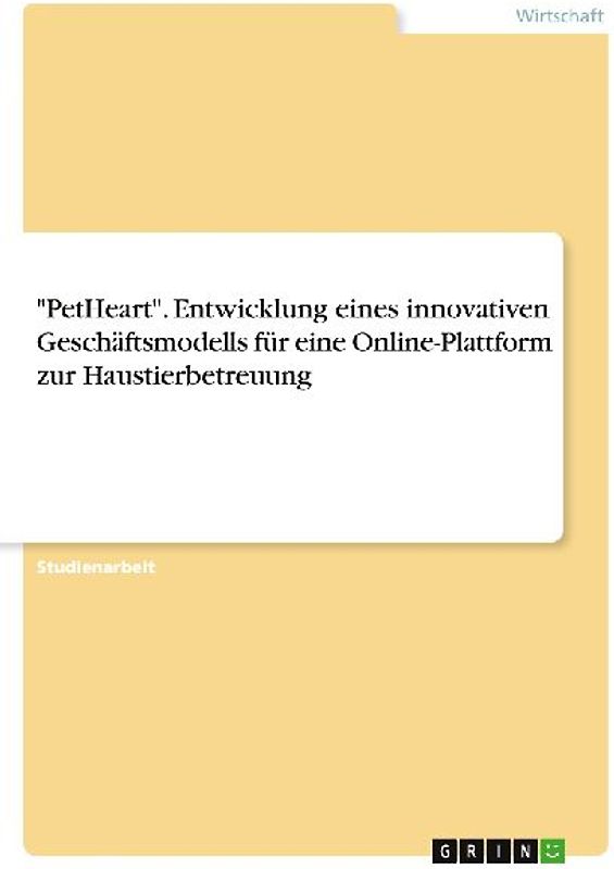 "PetHeart". Entwicklung eines innovativen Geschäftsmodells für eine Online-Plattform zur Haustierbetreuung
