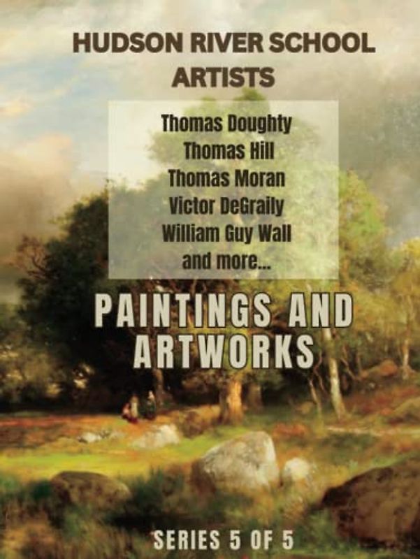 Paintings and Artworks of Great American Painters from the Hudson River School: Series 5 of 5, Learn the Techniques of Drawing and Sketching from the Masters of Art (Hudson River School Artists)
