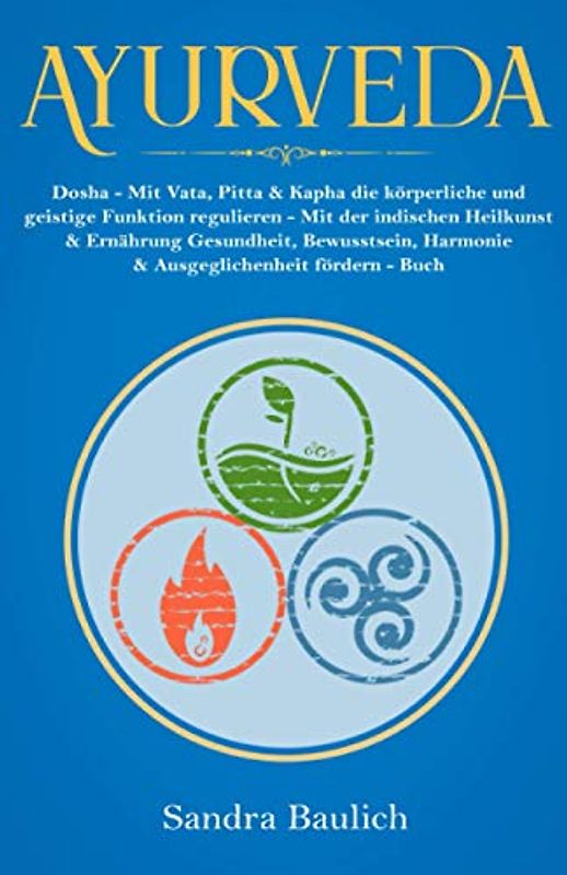 Ayurveda: Dosha - Mit Vata, Pitta & Kapha die körperliche und geistige Funktion regulieren Mit der indischen Heilkunst & Ernährung Gesundheit, ... Buch (Buch der Bücher über Ayurveda, Band 1)