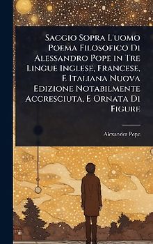 Saggio Sopra L'uomo Poema Filosofico Di Alessandro Pope in Tre Lingue Inglese, Francese, E Italiana Nuova Edizione Notabilmente Accresciuta, E Ornata Di Figure