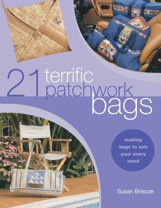 21 Terrific Patchwork Bags: Making Bags to Suit Your Every Need - Susan Briscoe