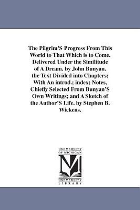 The Pilgrim'S Progress From This World to That Which is to Come. Delivered Under the Similitude of A Dream. by John Bunyan. the Text Divided into Chap