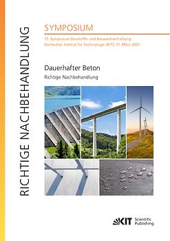 Dauerhafter Beton - Richtige Nachbehandlung : 17. Symposium Baustoffe und Bauwerkserhaltung, Karlsruher Institut für Technologie (KIT), 11. März 2021