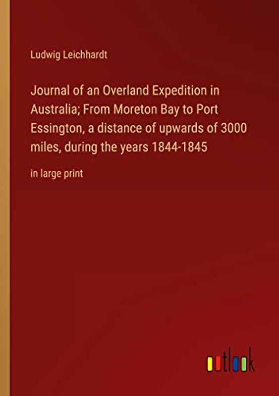 Journal of an Overland Expedition in Australia; From Moreton Bay to Port Essington, a distance of upwards of 3000 miles, during the years 1844-1845: in large print
