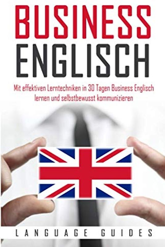 Business Englisch: Mit effektiven Lerntechniken in 30 Tagen Business Englisch lernen und selbstbewusst kommunizieren (BONUS: zahlreiche Übungen & nützliche Vokabeln)
