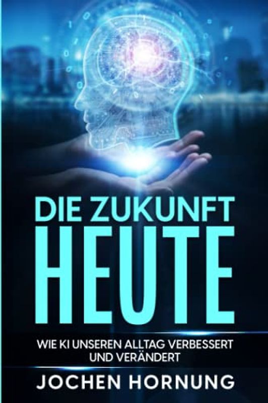 Die Zukunft heute: wie künstliche Intelligenz (KI) unseren Alltag verbessert und verändert
