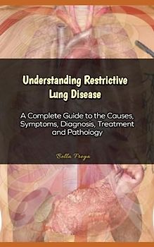 Understanding Restrictive Lung Disease: A Complete Guide to the Causes, Symptoms, Diagnosis, Treatment and Pathology