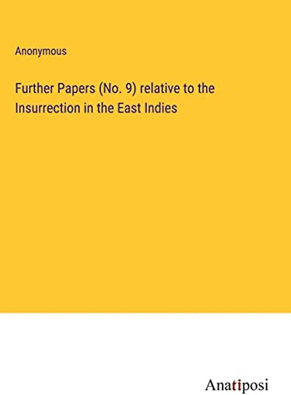Further Papers (No. 9) relative to the Insurrection in the East Indies