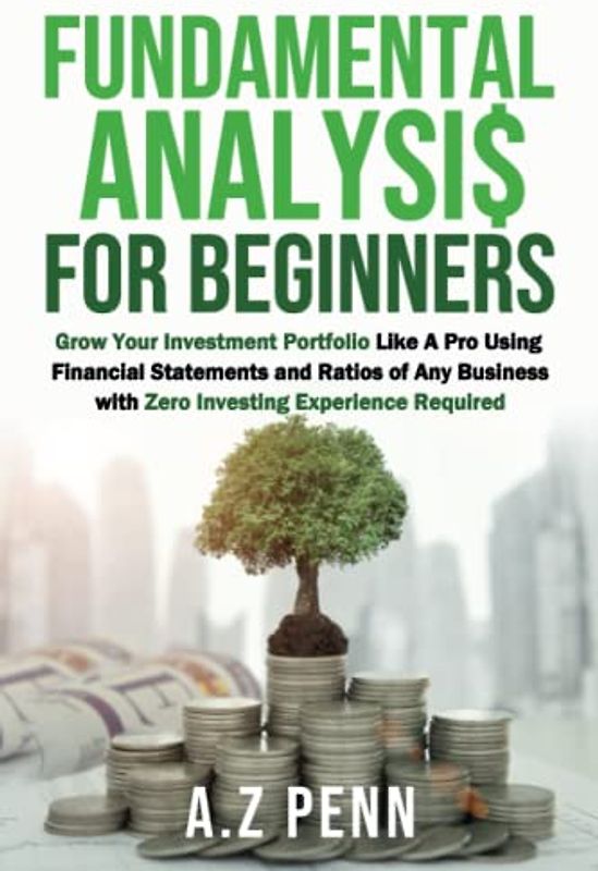 Fundamental Analysis for Beginners: Grow Your Investment Portfolio Like A Pro Using Financial Statements and Ratios of Any Business with Zero Investing Experience Required