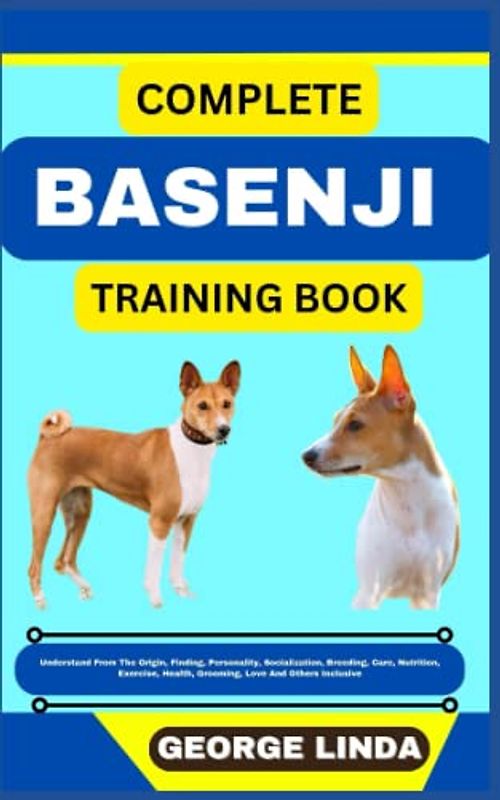 COMPLETE BASENJI TRAINING BOOK: Understand From The Origin, Finding, Personality, Socialization, Breeding, Care, Nutrition, Exercise, Health, Grooming, Love And Others Inclusive
