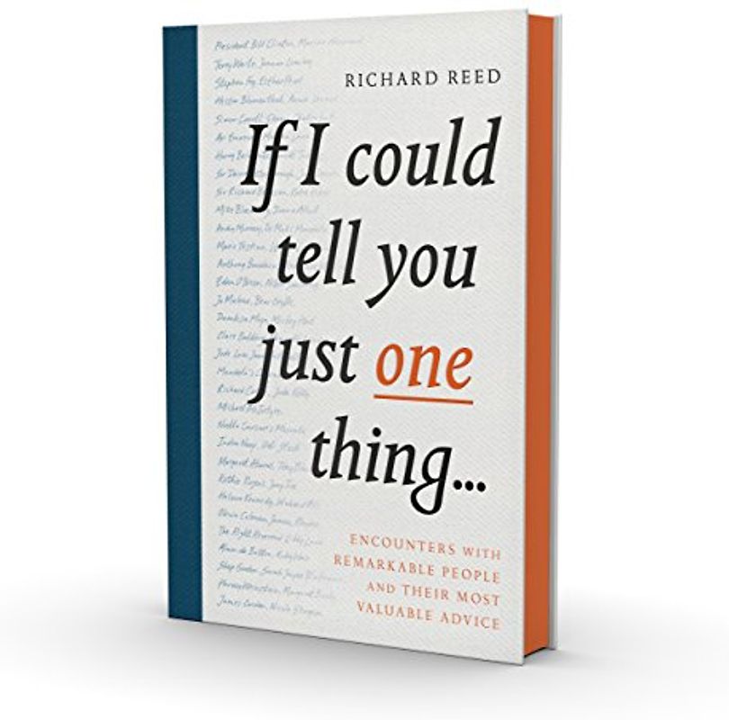 If I Could Tell You Just One Thing...: Encounters With Remarkable People And Their Most Valuable Advice