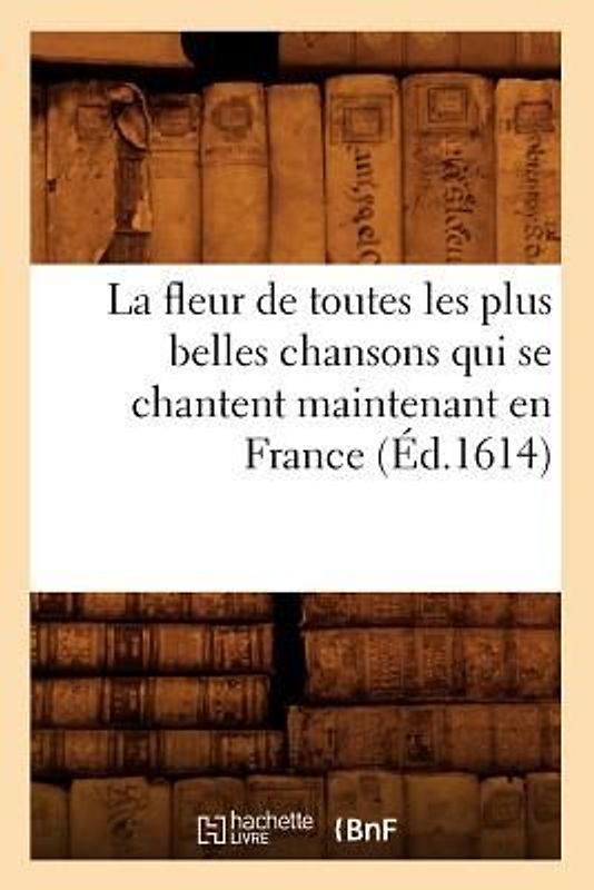 La Fleur de Toutes Les Plus Belles Chansons Qui Se Chantent Maintenant En France (Éd.1614)