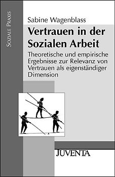 Vertrauen in der Sozialen Arbeit. Theoretische und empirische Ergebnisse zur Relevanz von Vertrauen als eigenständiger Dimension