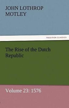 The Rise of the Dutch Republic - Volume 23: 1576