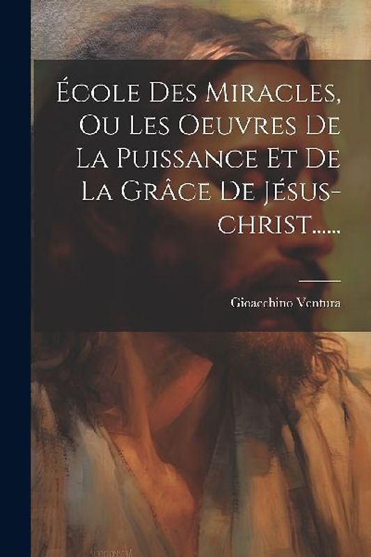 École Des Miracles, Ou Les Oeuvres De La Puissance Et De La Grâce De Jésus-christ......