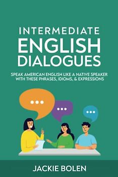 Intermediate English Dialogues: Speak American English Like a Native Speaker with these Phrases, Idioms, & Expressions (Learn English—Intermediate Level)