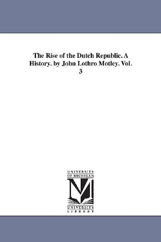 The Rise of the Dutch Republic. A History. by John Lothro Motley. Vol. 3