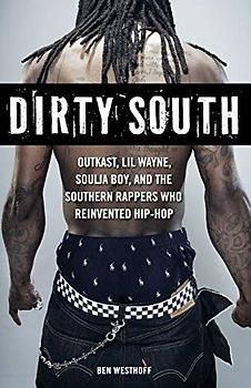 Dirty South: Outkast, Lil Wayne, Soulja Boy, and the Southern Rappers Who Reinvented Hip-Hop - Westhoff, Ben