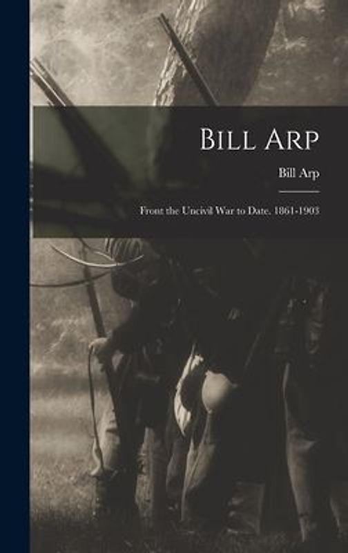 Bill Arp: Front the Uncivil War to Date. 1861-1903