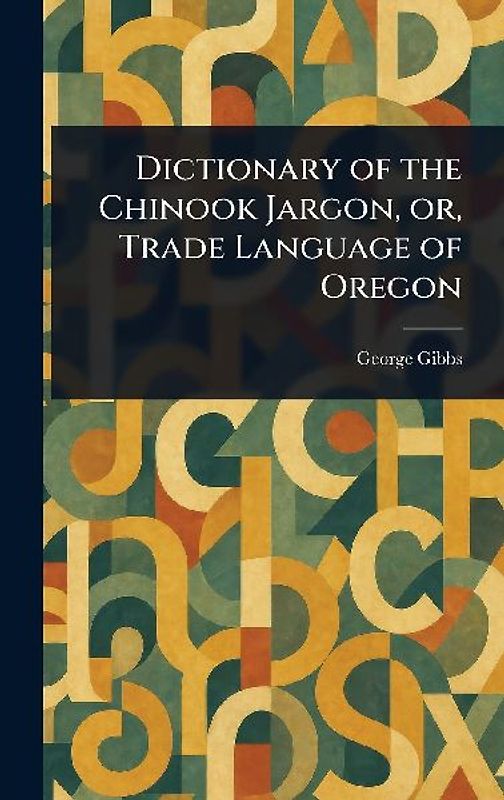 Dictionary of the Chinook Jargon, or, Trade Language of Oregon