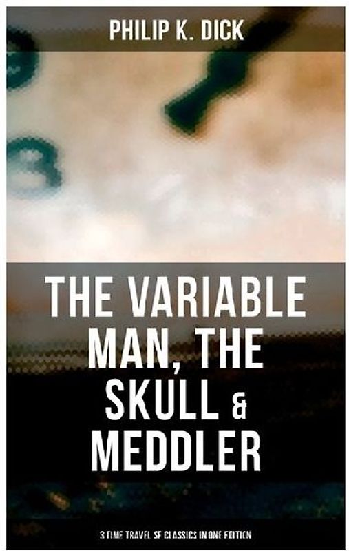 The Variable Man, The Skull & Meddler - 3 Time Travel SF Classics in One Edition