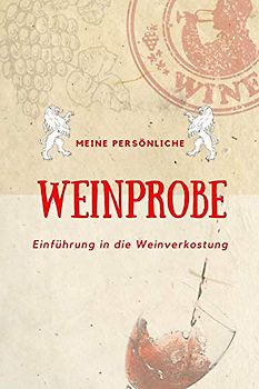 Meine persönliche Weinprobe Einführung in die Weinverkostung: Weinqualität - Bewertungsvorlagen für Weinkenner und die, die es werden wollen.
