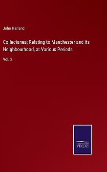 Collectanea; Relating to Manchester and its Neighbourhood, at Various Periods