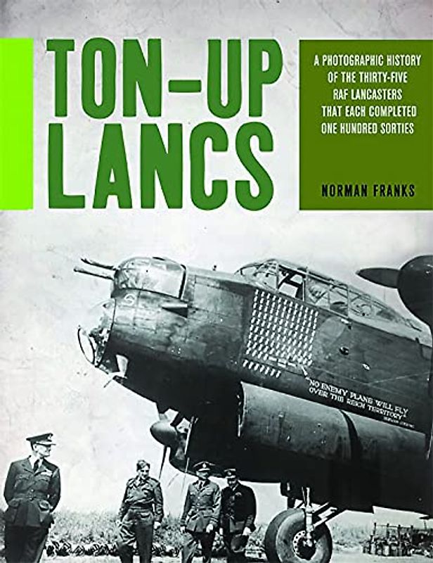 Ton-Up Lancs: A Photographic Record of the Thirty-five RAF Lancasters That Each Completed One Hundred Sorties