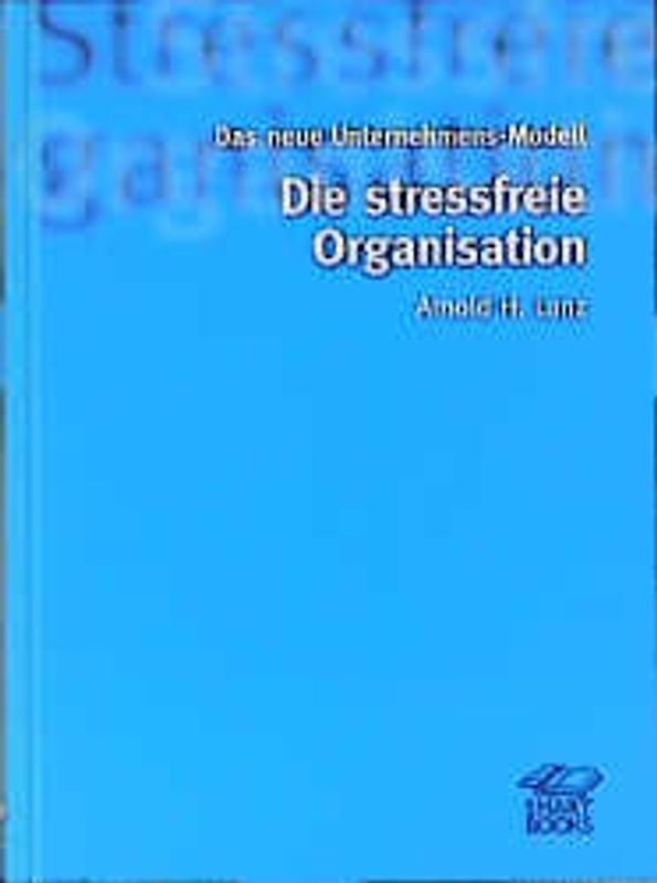 Ein neues Unternehmens-Modell: Die stressfreie Organisation. Das neue Unternehmens-Modell