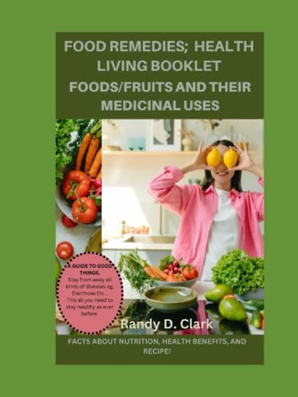 HEALTH LIVING BOOKLET; FOODS/FRUITS AND THEIR MEDICINAL USES.: The Ultimate Food Remedies, medicines, the doctors book of food, home remedies, food remedies, optimum nutrition cookbooks