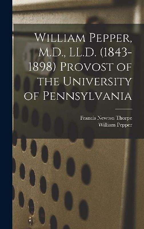 William Pepper, M.D., LL.D. (1843-1898) Provost of the University of Pennsylvania