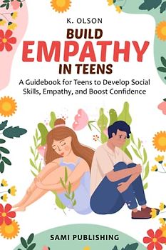 Build Empathy in Teens: A Guidebook for Teens to Develop Social Skills, Empathy, and Boost Confidence
