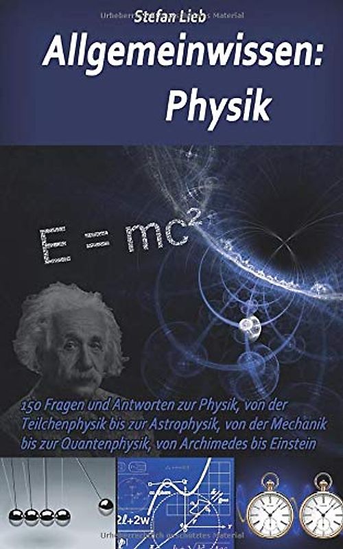 Allgemeinwissen – Physik: 150 Fragen und Antworten zur Physik, von der Teilchenphysik bis zur Astrophysik, von der Mechanik bis zur Quantenphysik, von Archimedes bis Einstein