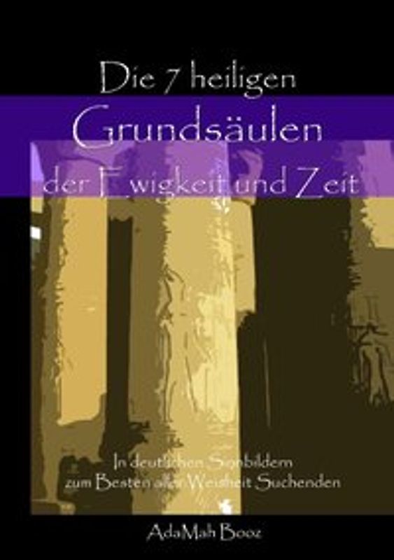Die sieben heiligen Grundsäulen der Ewigkeit und Zeit. In deutlichen Sinnbildern, zum Besten aller Weisheit Suchenden