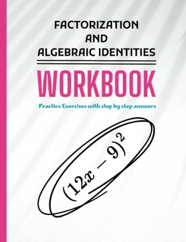 Factorization and Algebraic Identities Workbook: Practice Exercises with step by step answers for Mastering Standard Algebraic Identities in Algebra