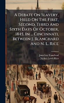 A Debate On Slavery, Held On The First, Second, Third And Sixth Days Of October, 1845, In ... Cincinnati, Between J. Blanchard And N. L. Rice