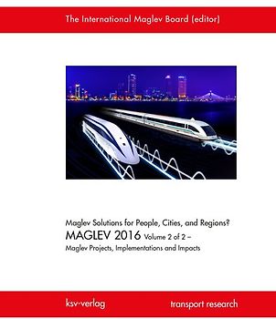 Maglev Solutions for People, Cities, and Regions? MAGLEV 2016 Volume 2 of 2 – Maglev Projects, Implementations and Impacts