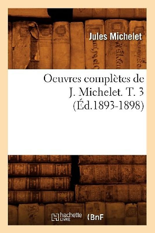 Oeuvres Complètes de J. Michelet. T. 3 (Éd.1893-1898)