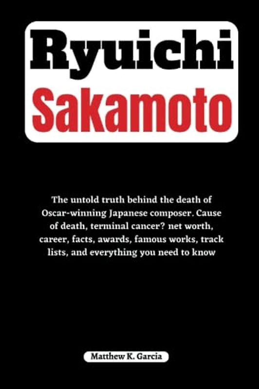 Ryuichi Sakamoto: The untold truth behind the death of Oscar-winning Japanese composer. Cause of death, terminal cancer? net worth, career, awards, ... of the Great and Influential, Band 6)