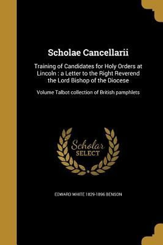 Scholae Cancellarii: Training of Candidates for Holy Orders at Lincoln: a Letter to the Right Reverend the Lord Bishop of the Diocese; Volu