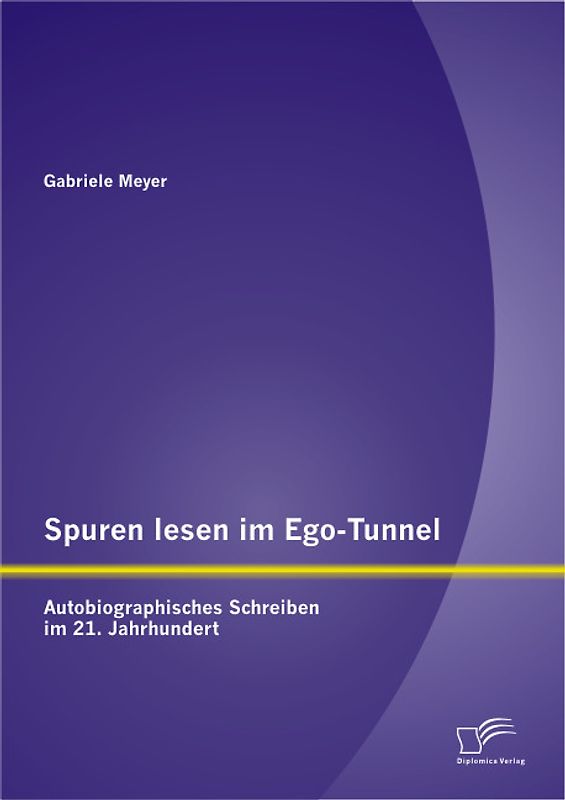 Spuren lesen im Ego-Tunnel: Autobiographisches Schreiben im 21. Jahrhundert