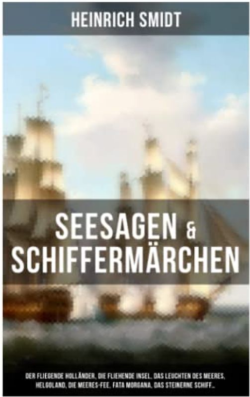 Seesagen & Schiffermärchen: Der fliegende Holländer, Die fliehende Insel, Das Leuchten des Meeres, Helgoland, Die Meeres-Fee, Fata Morgana, Das steinerne Schiff...