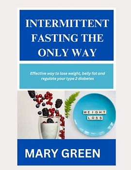 INTERMITTENT FASTING THE ONLY WAY: EFFECTIVE WAY TO LOSE WEIGHT, BELLY FAT AND REGULATE YOUR TYPE 2 DIABETES