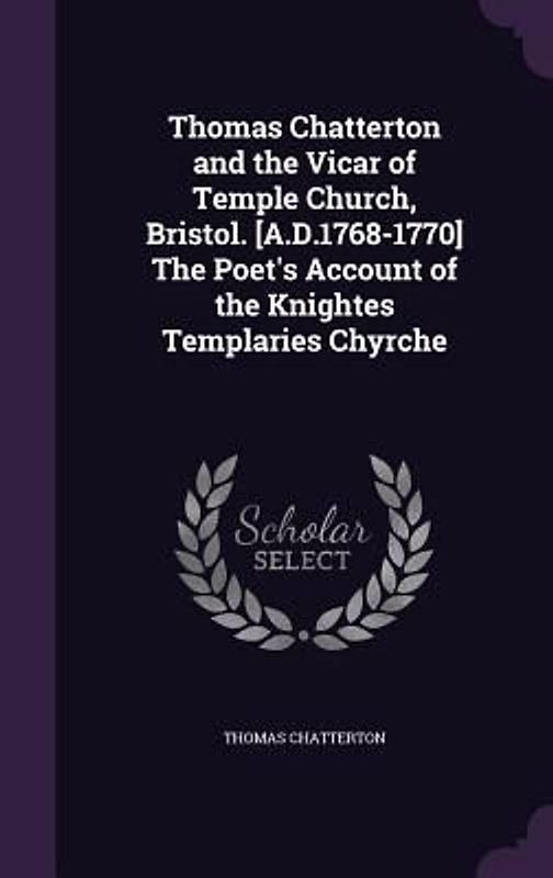 Thomas Chatterton and the Vicar of Temple Church, Bristol. [A.D.1768-1770] The Poet's Account of the Knightes Templaries Chyrche